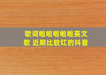 歌词啦啦啦啦啦英文歌 近期比较红的抖音